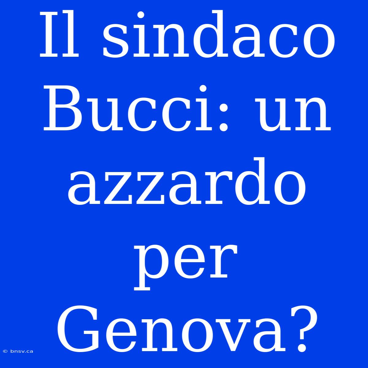 Il Sindaco Bucci: Un Azzardo Per Genova?