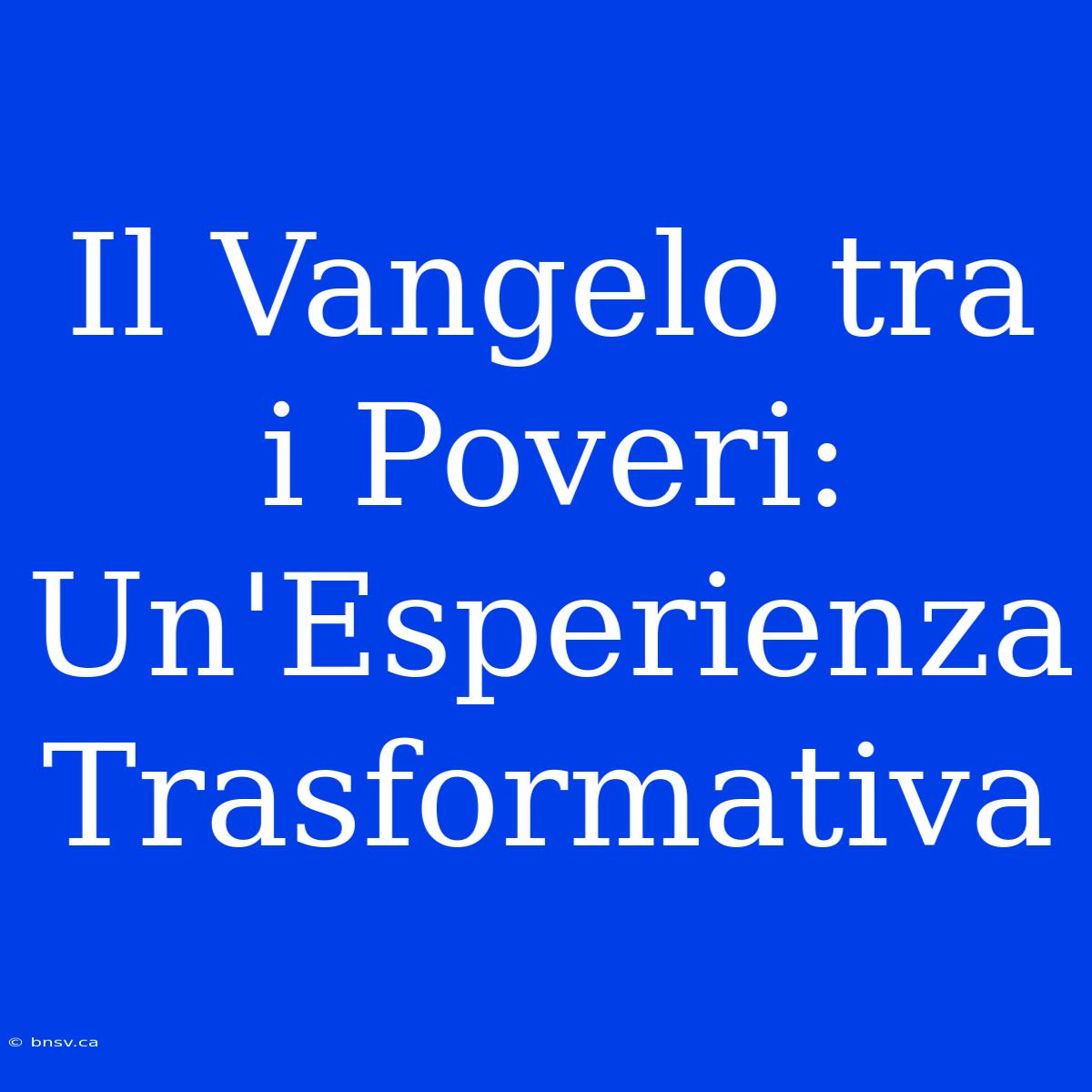 Il Vangelo Tra I Poveri: Un'Esperienza Trasformativa