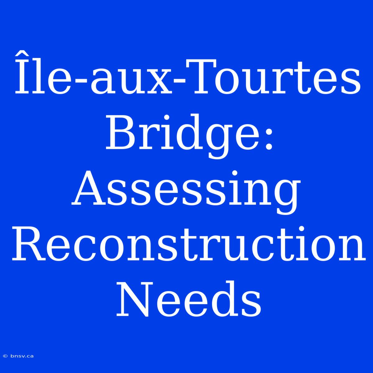 Île-aux-Tourtes Bridge: Assessing Reconstruction Needs