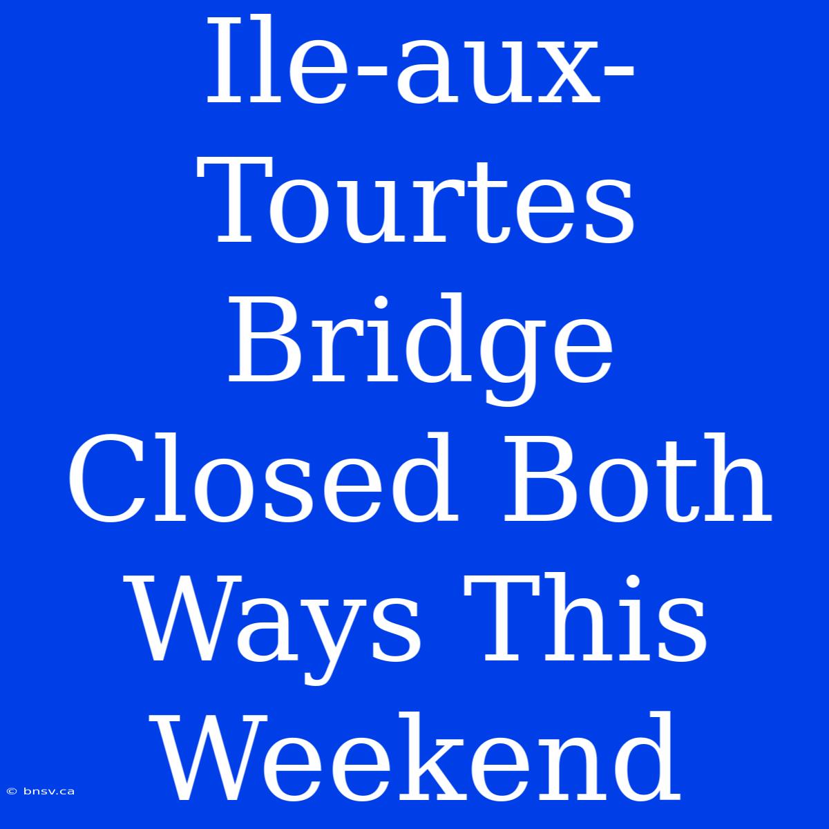 Ile-aux-Tourtes Bridge Closed Both Ways This Weekend