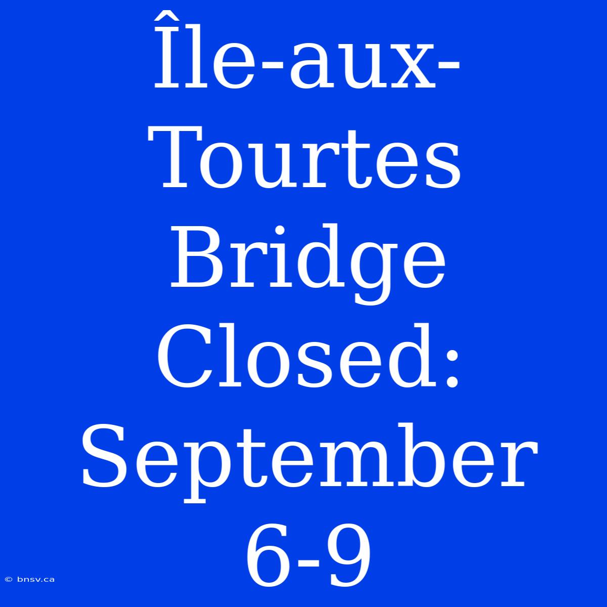 Île-aux-Tourtes Bridge Closed: September 6-9