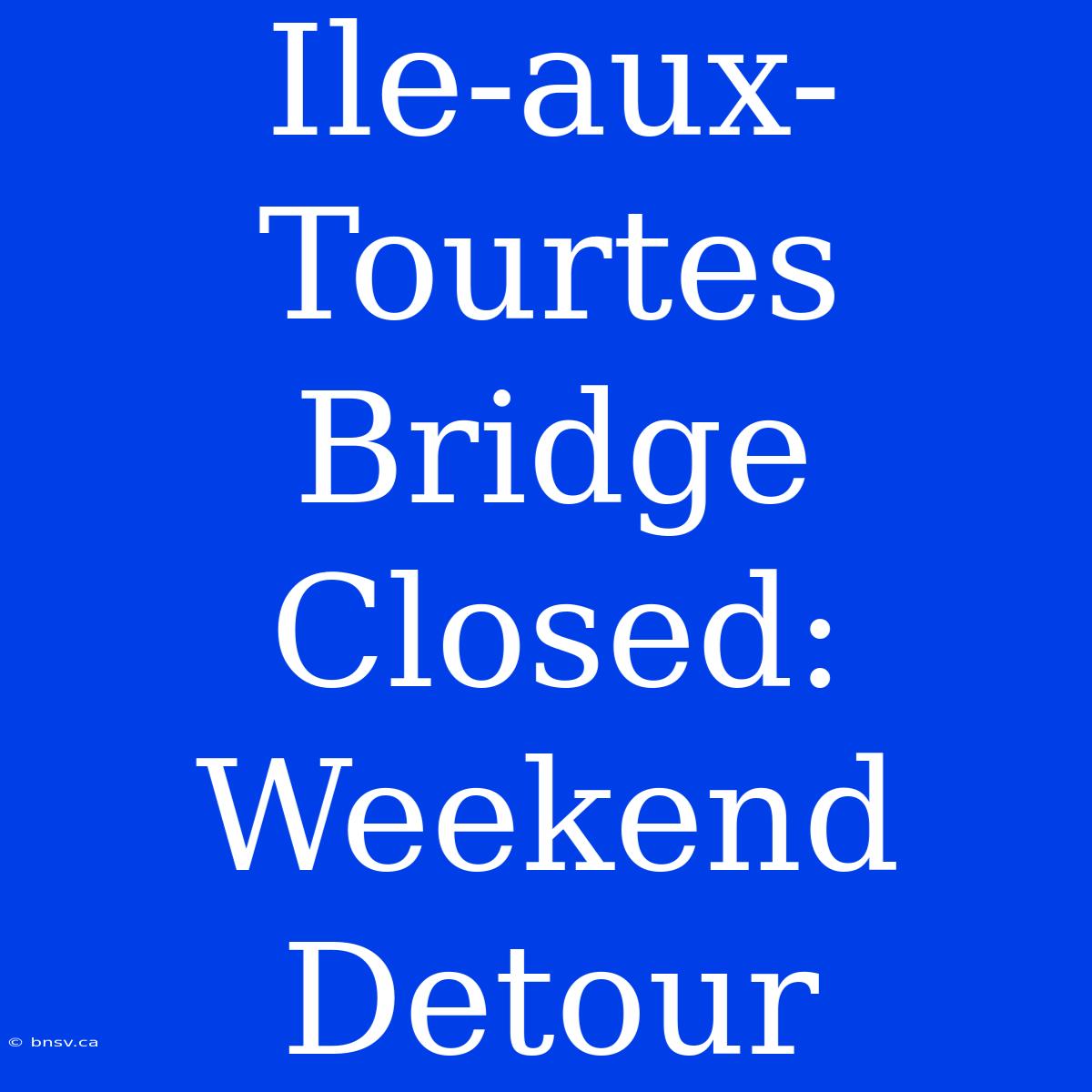 Ile-aux-Tourtes Bridge Closed: Weekend Detour