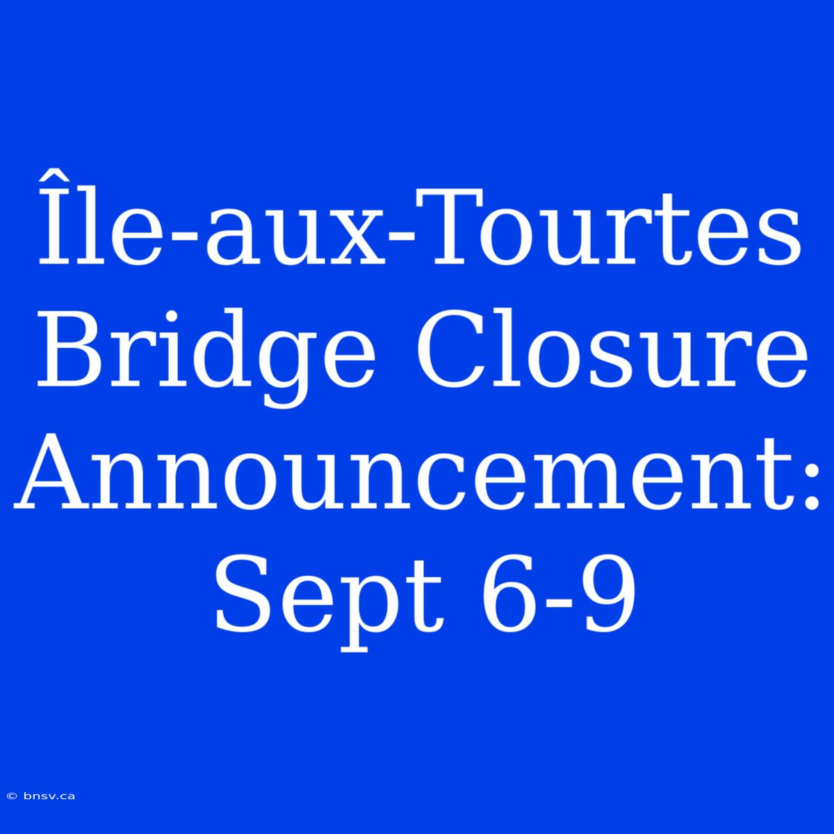 Île-aux-Tourtes Bridge Closure Announcement: Sept 6-9