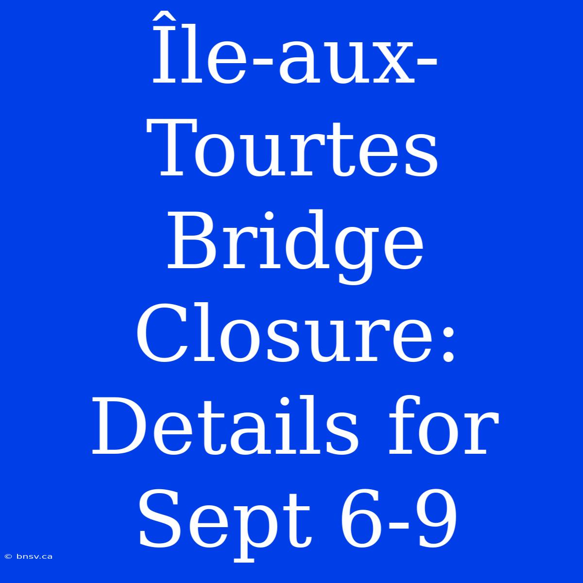 Île-aux-Tourtes Bridge Closure: Details For Sept 6-9