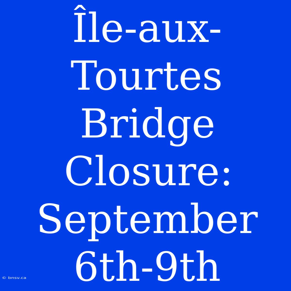 Île-aux-Tourtes Bridge Closure: September 6th-9th