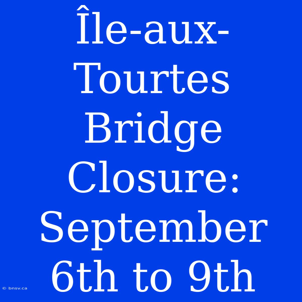 Île-aux-Tourtes Bridge Closure: September 6th To 9th