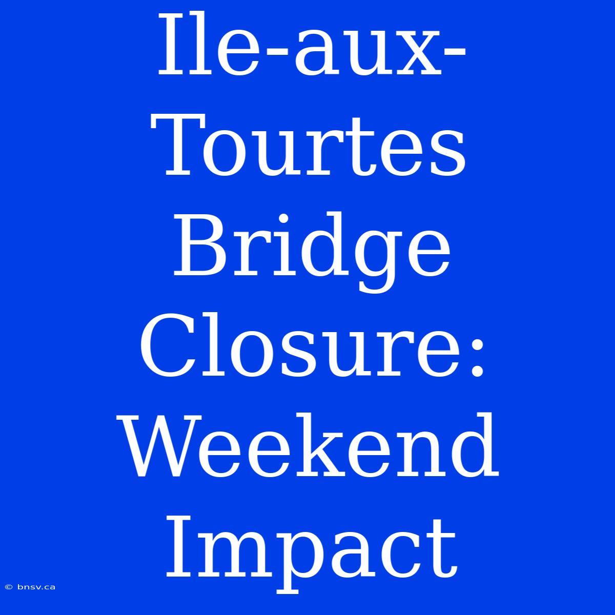 Ile-aux-Tourtes Bridge Closure: Weekend Impact