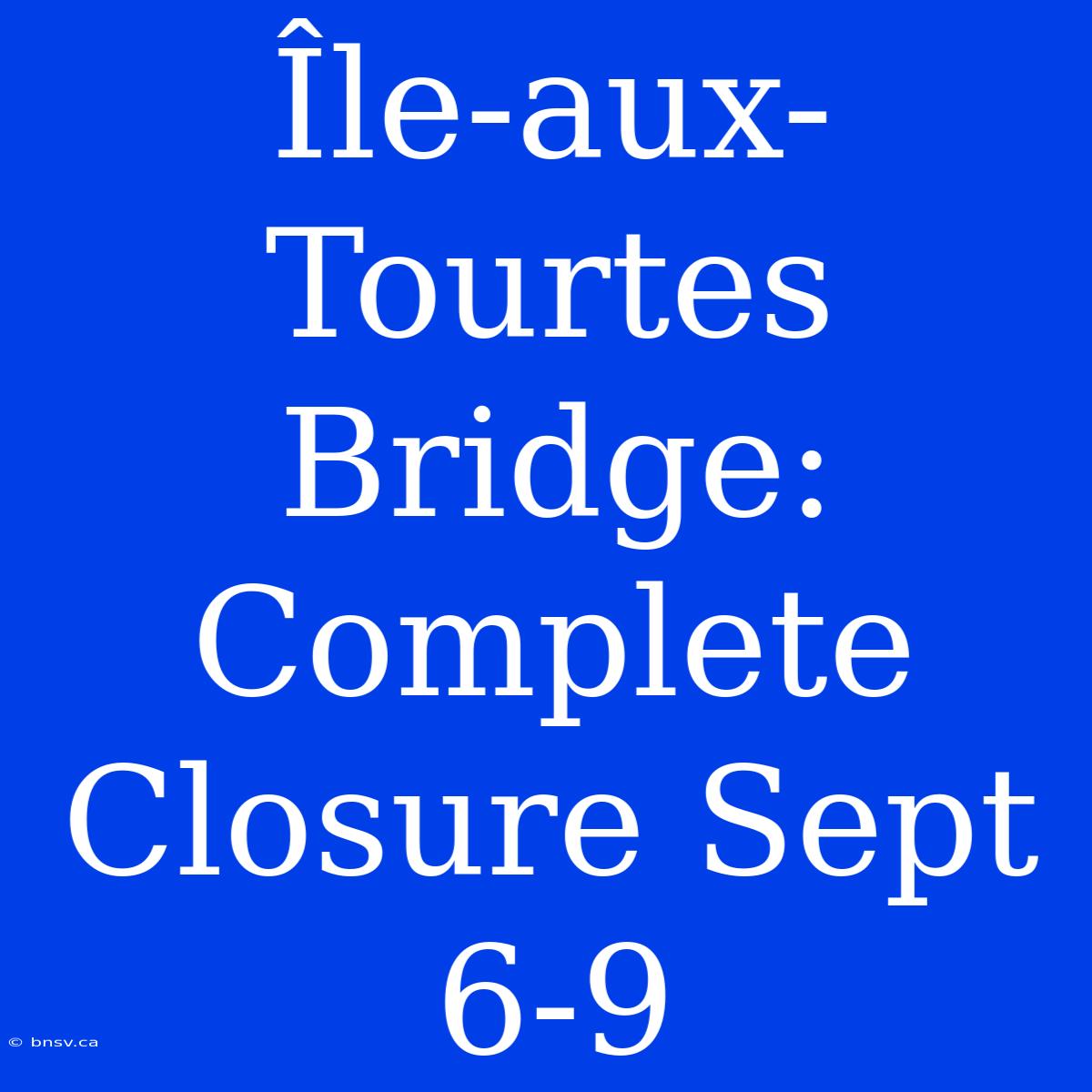 Île-aux-Tourtes Bridge: Complete Closure Sept 6-9