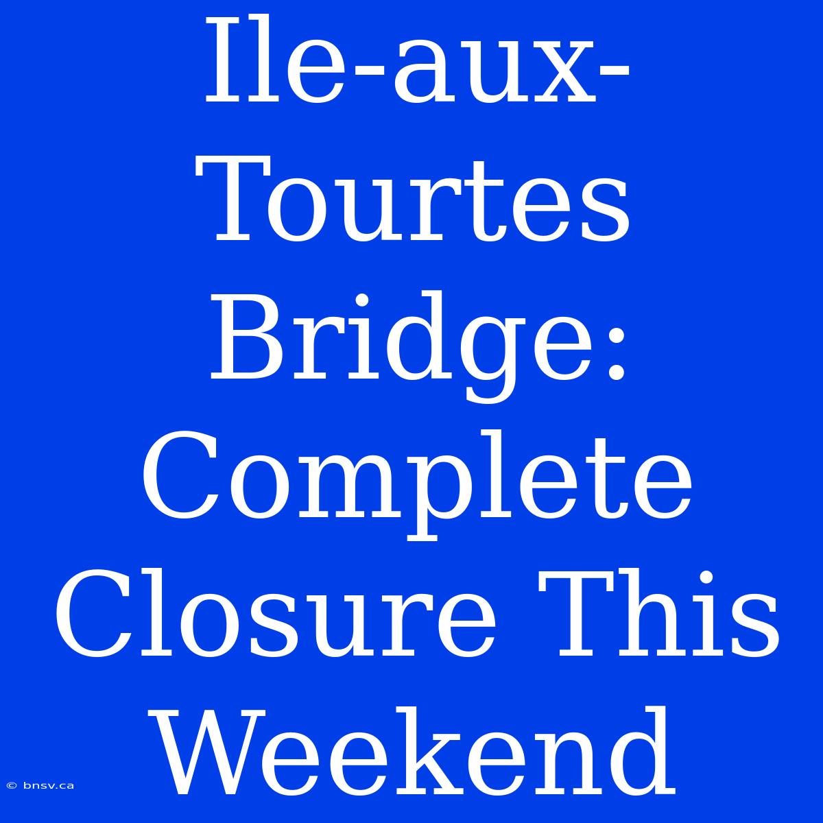 Ile-aux-Tourtes Bridge: Complete Closure This Weekend