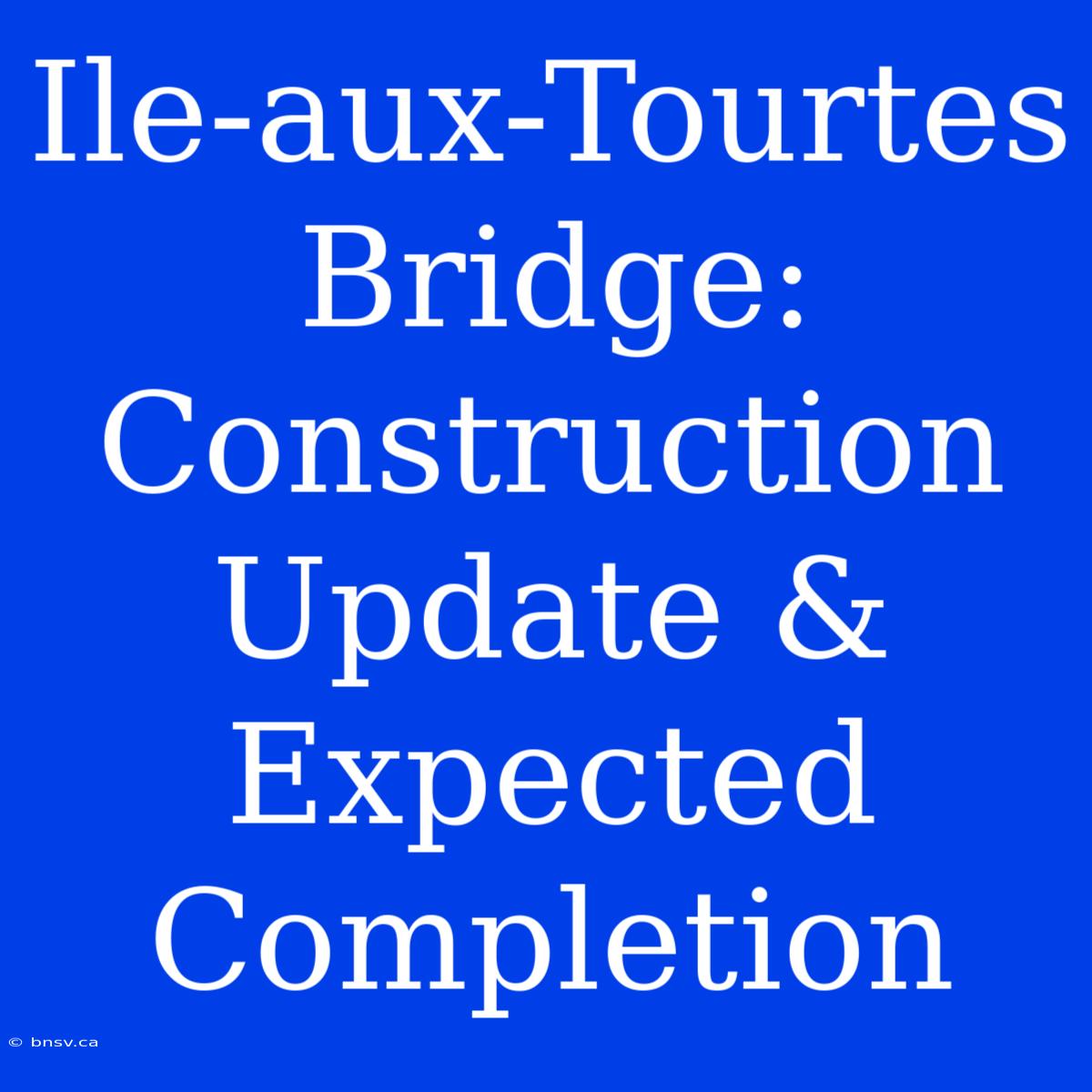 Ile-aux-Tourtes Bridge: Construction Update & Expected Completion