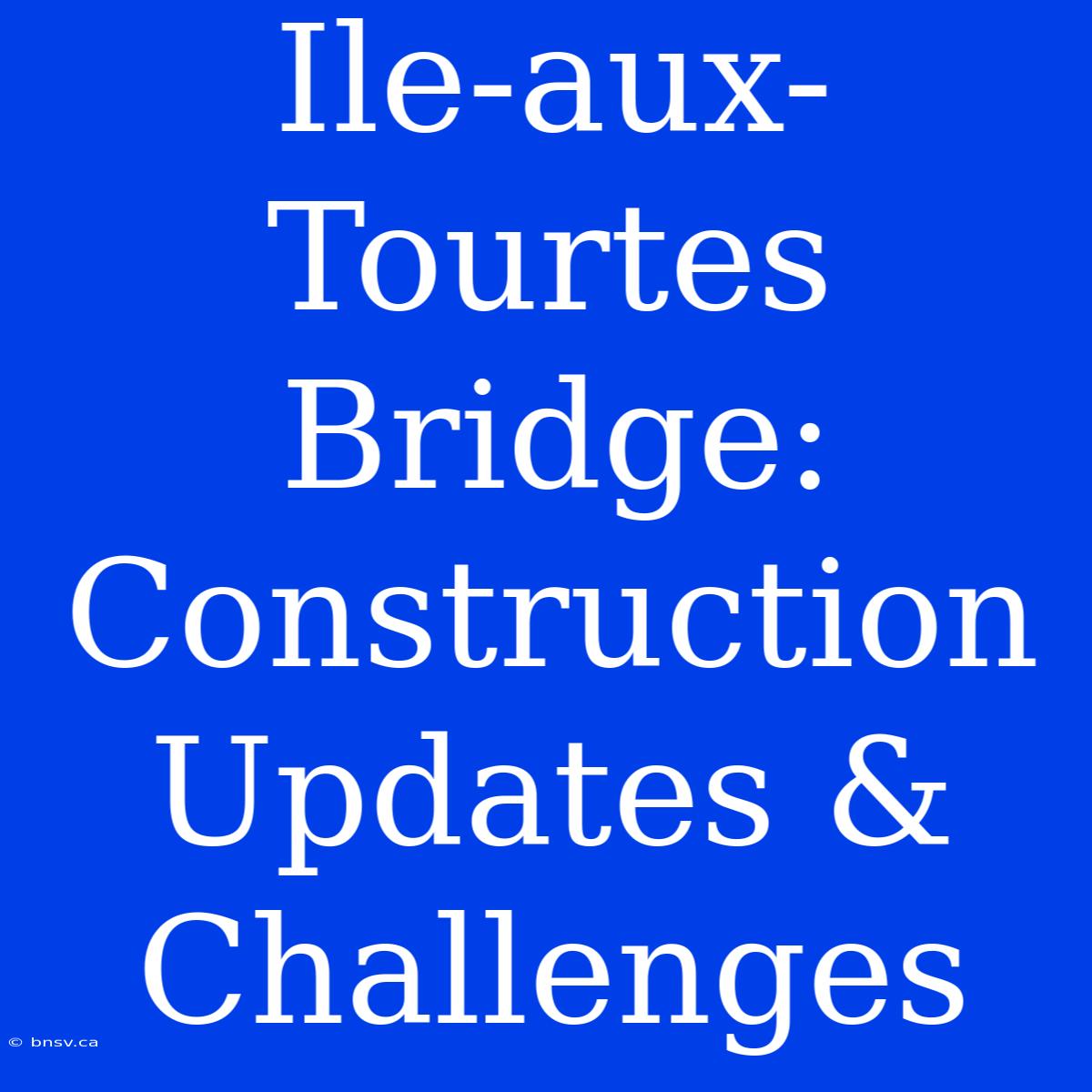 Ile-aux-Tourtes Bridge: Construction Updates & Challenges