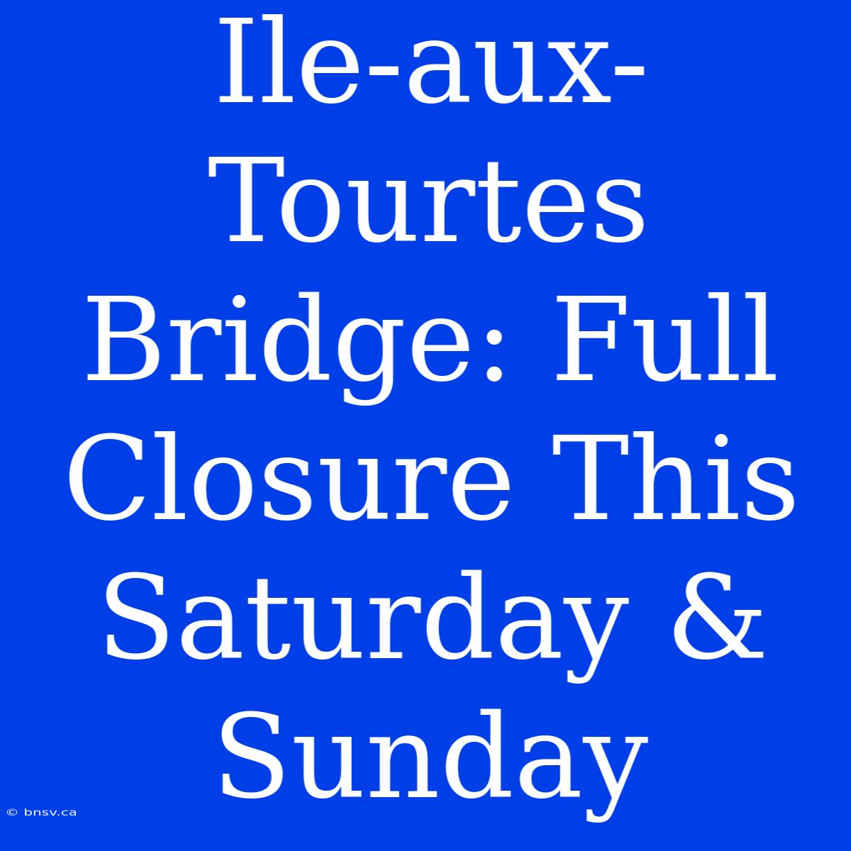 Ile-aux-Tourtes Bridge: Full Closure This Saturday & Sunday