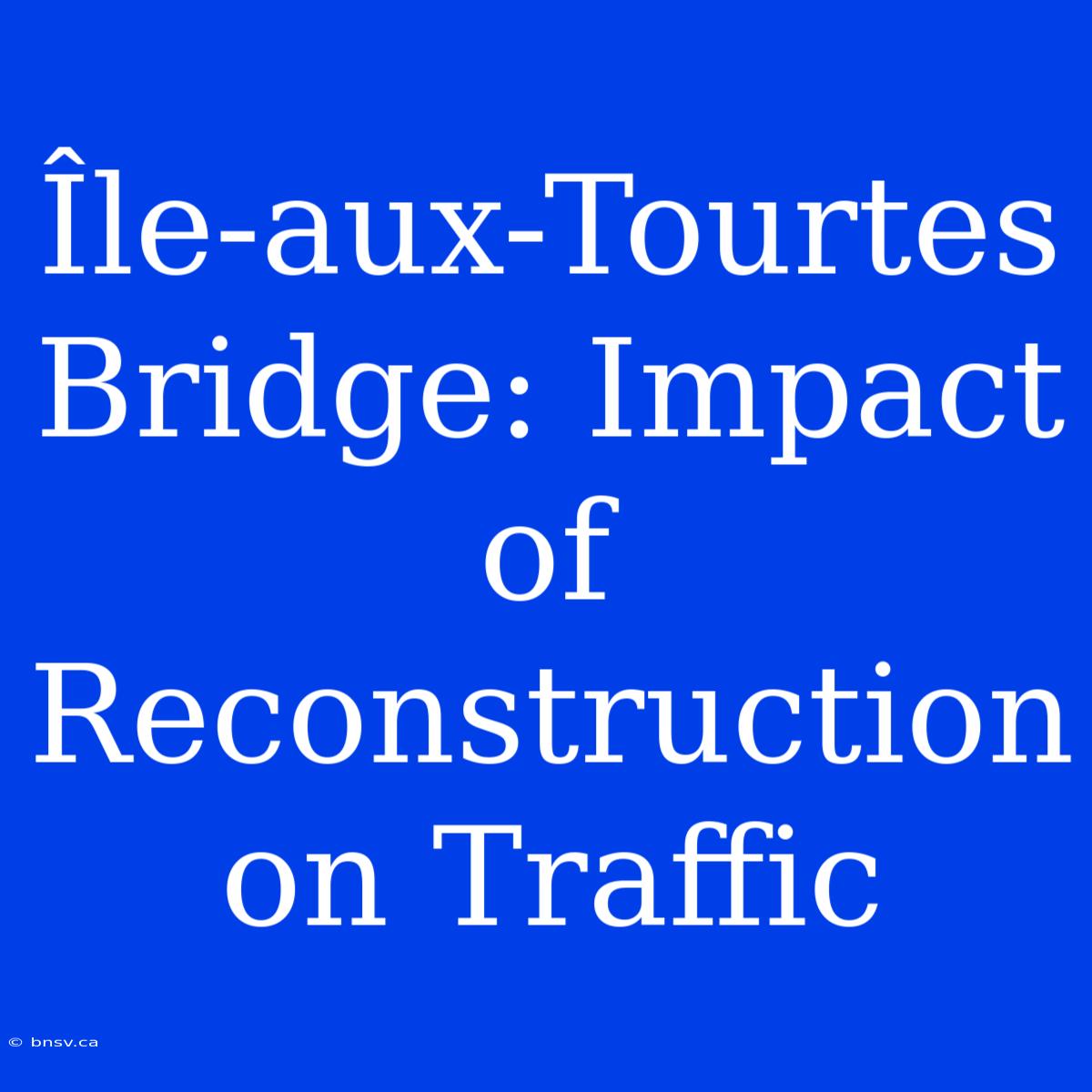 Île-aux-Tourtes Bridge: Impact Of Reconstruction On Traffic