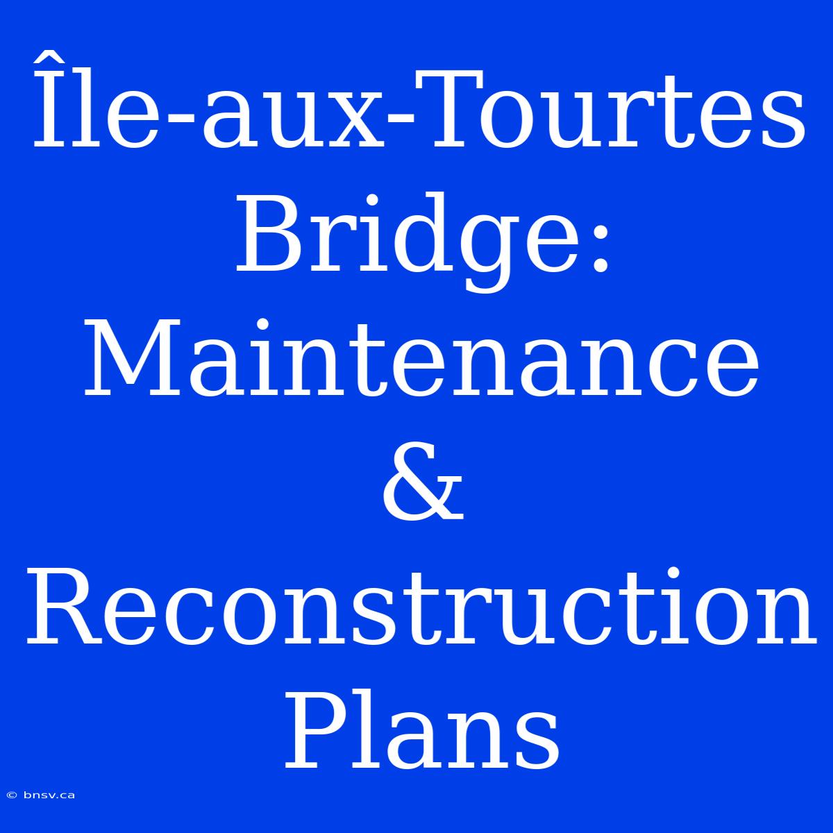 Île-aux-Tourtes Bridge: Maintenance & Reconstruction Plans