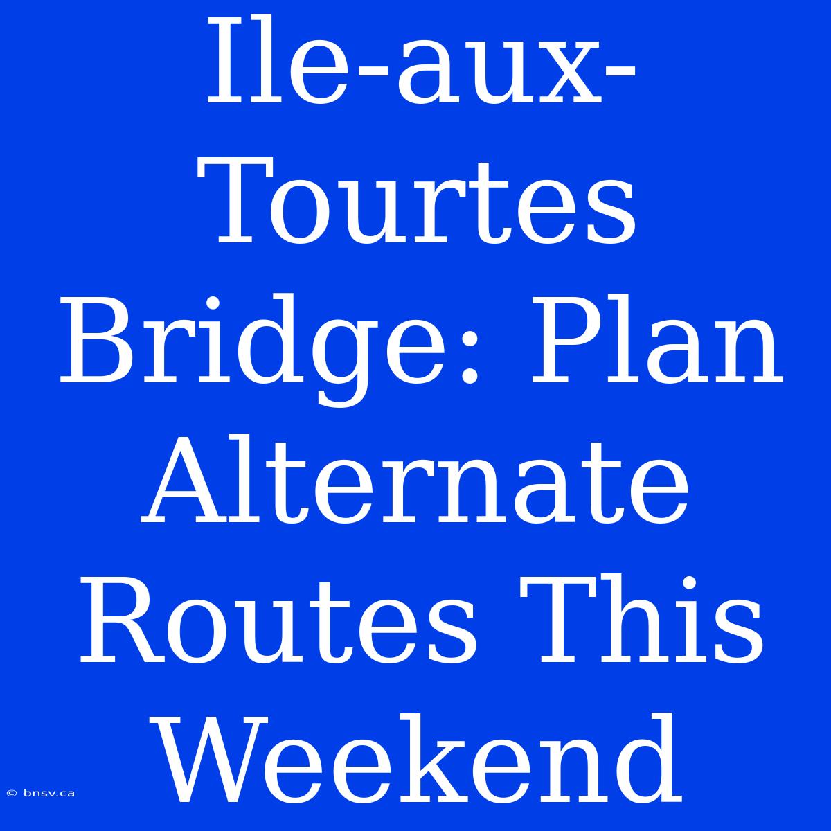 Ile-aux-Tourtes Bridge: Plan Alternate Routes This Weekend