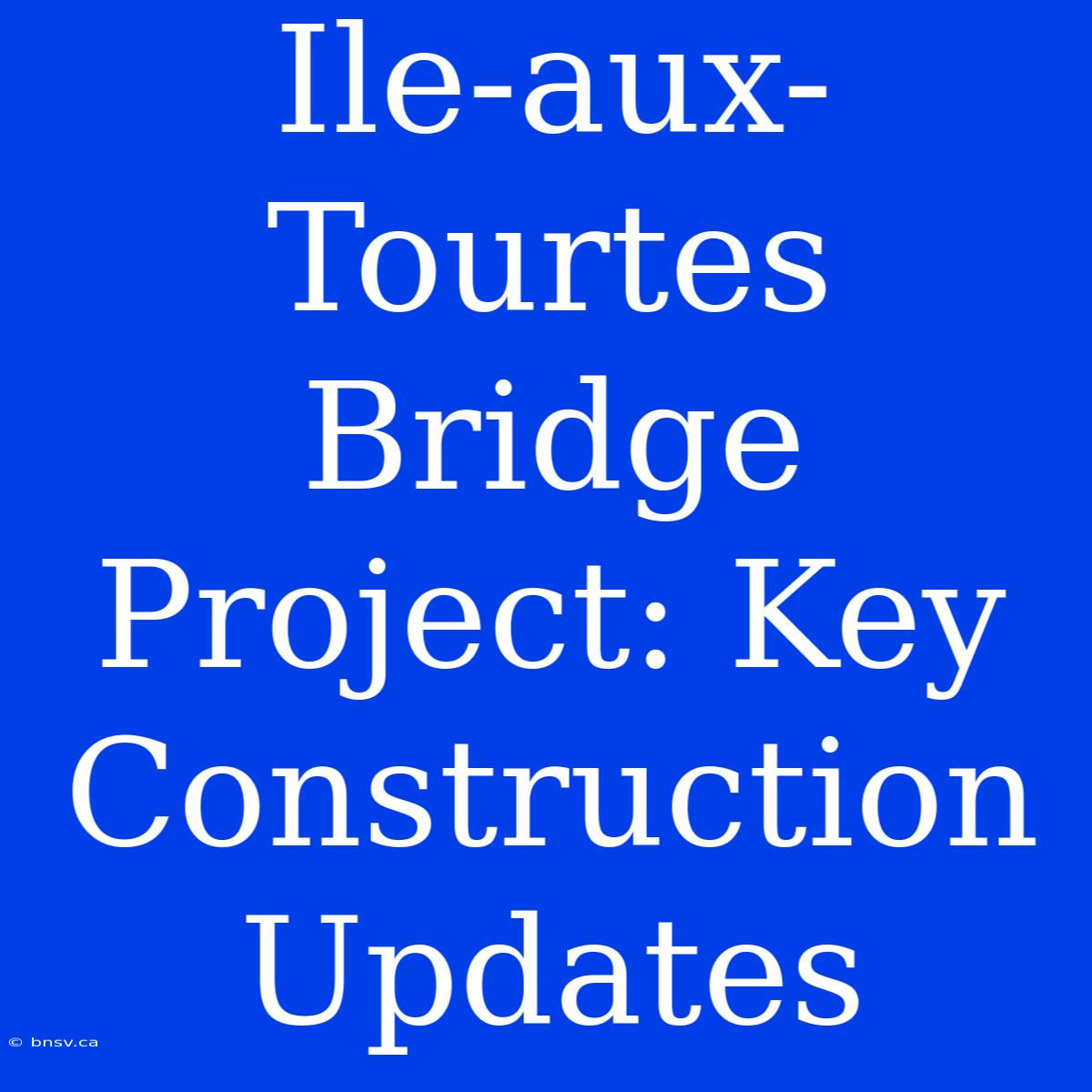 Ile-aux-Tourtes Bridge Project: Key Construction Updates