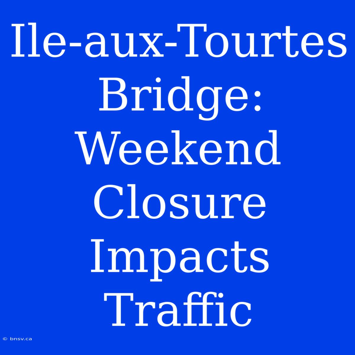 Ile-aux-Tourtes Bridge: Weekend Closure Impacts Traffic