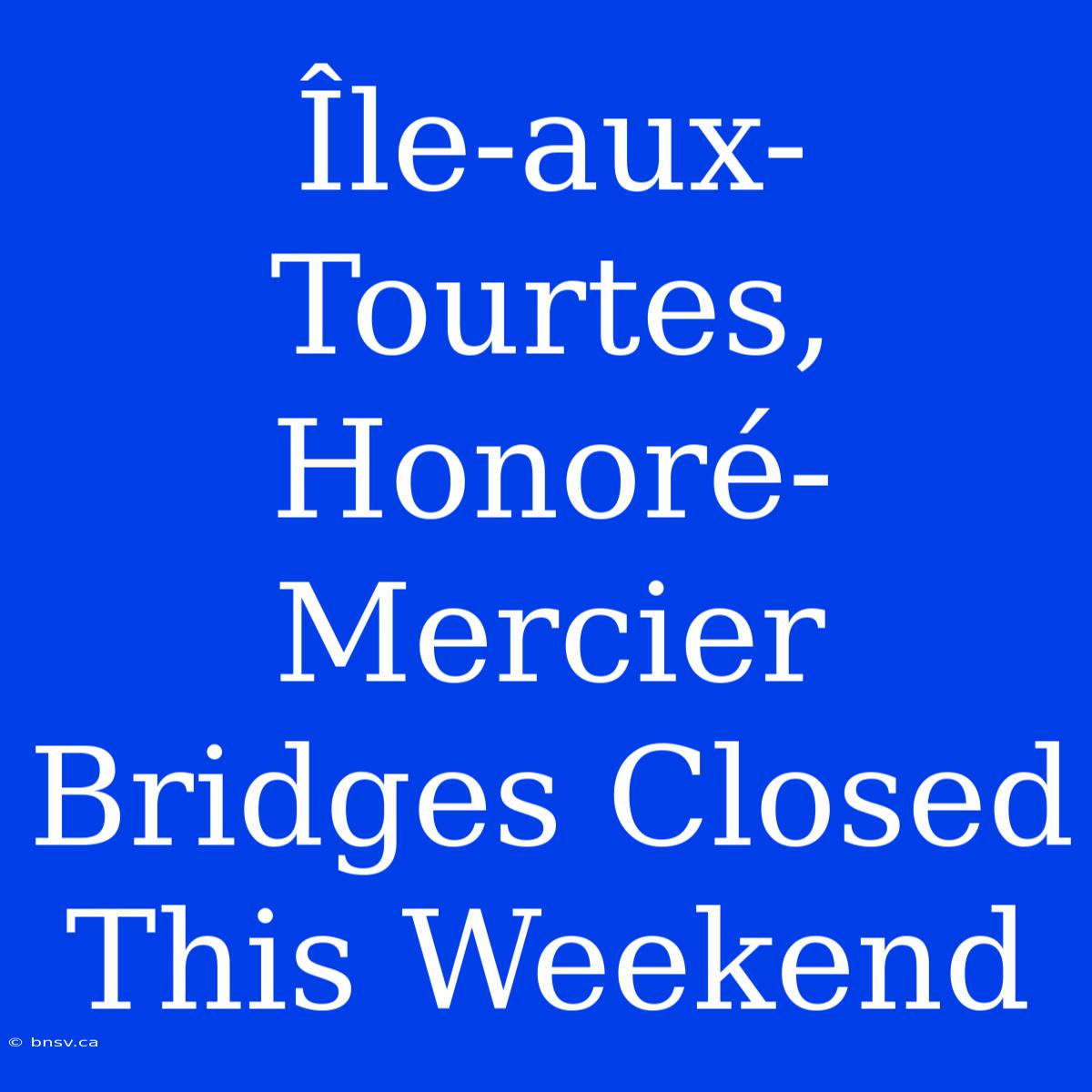 Île-aux-Tourtes, Honoré-Mercier Bridges Closed This Weekend