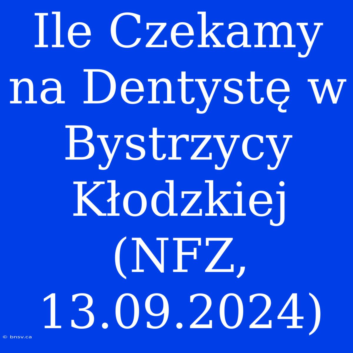 Ile Czekamy Na Dentystę W Bystrzycy Kłodzkiej (NFZ, 13.09.2024)