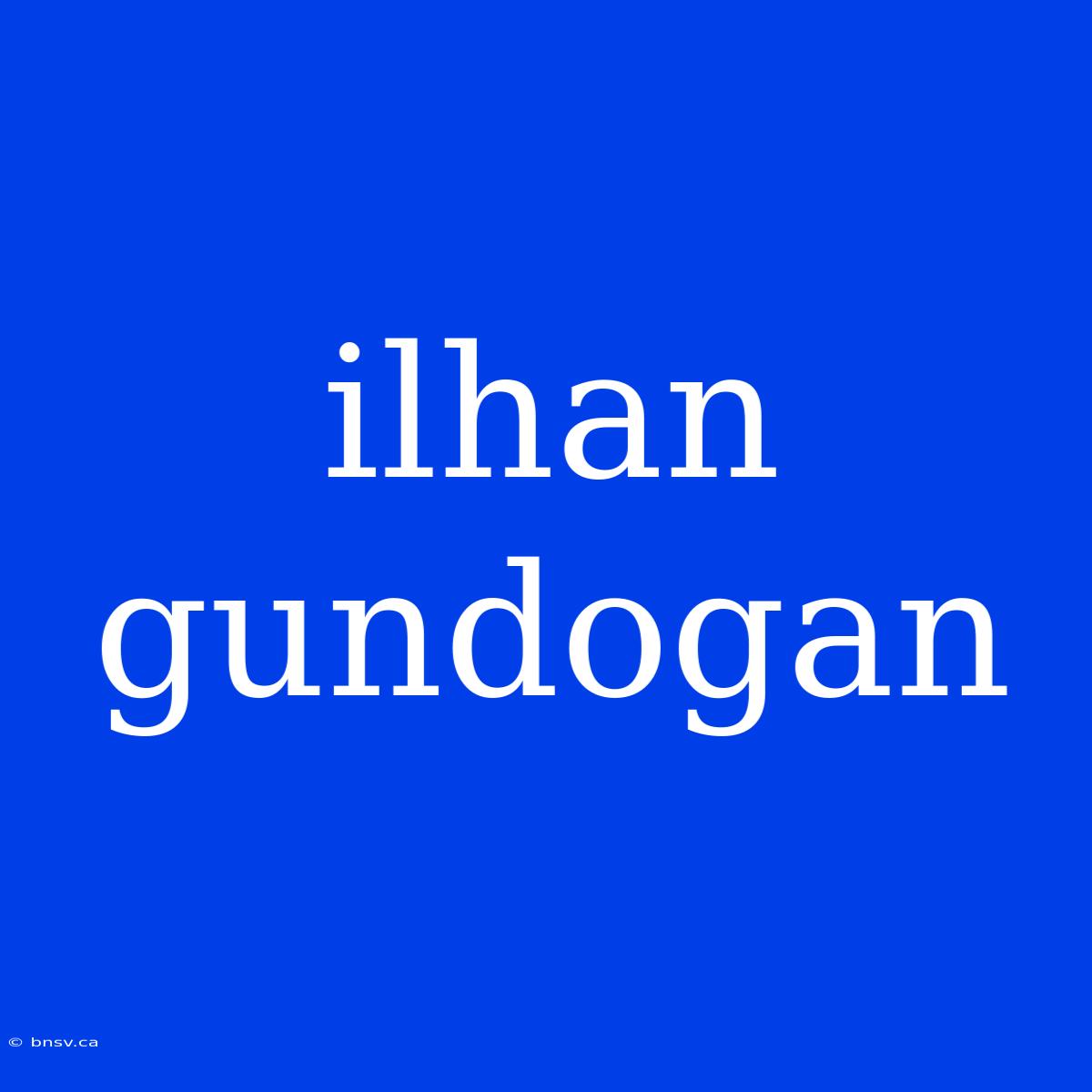 Ilhan Gundogan