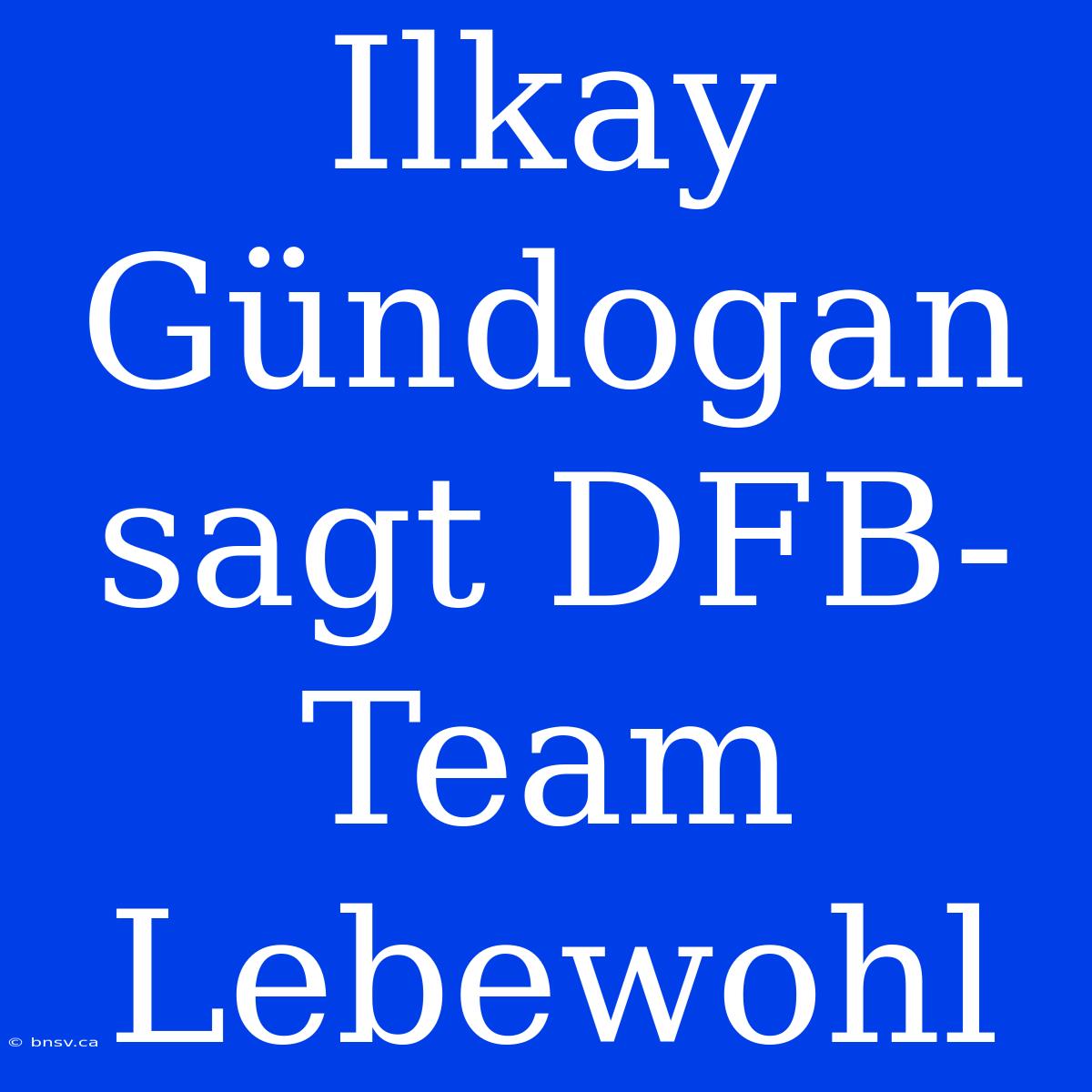 Ilkay Gündogan Sagt DFB-Team Lebewohl