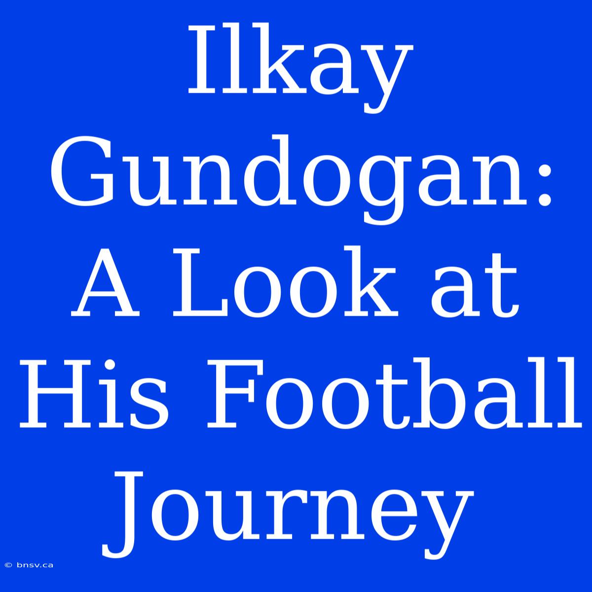 Ilkay Gundogan: A Look At His Football Journey