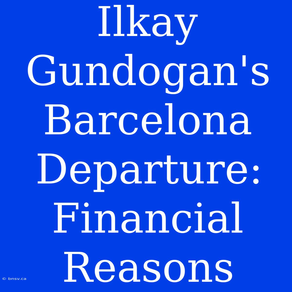 Ilkay Gundogan's Barcelona Departure: Financial Reasons