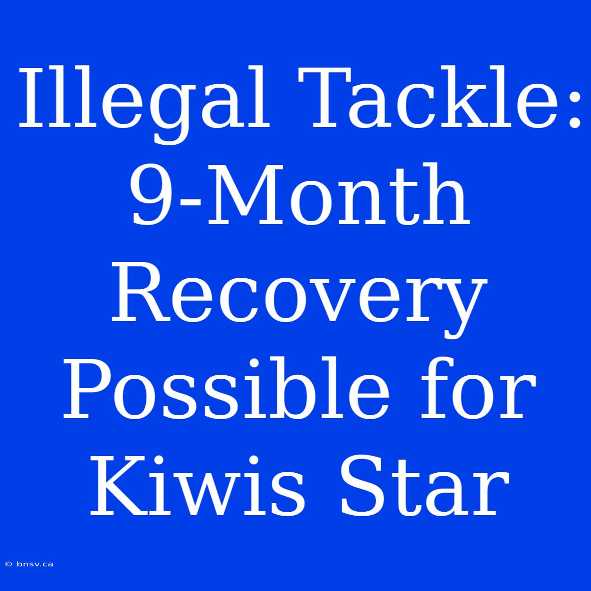 Illegal Tackle: 9-Month Recovery Possible For Kiwis Star