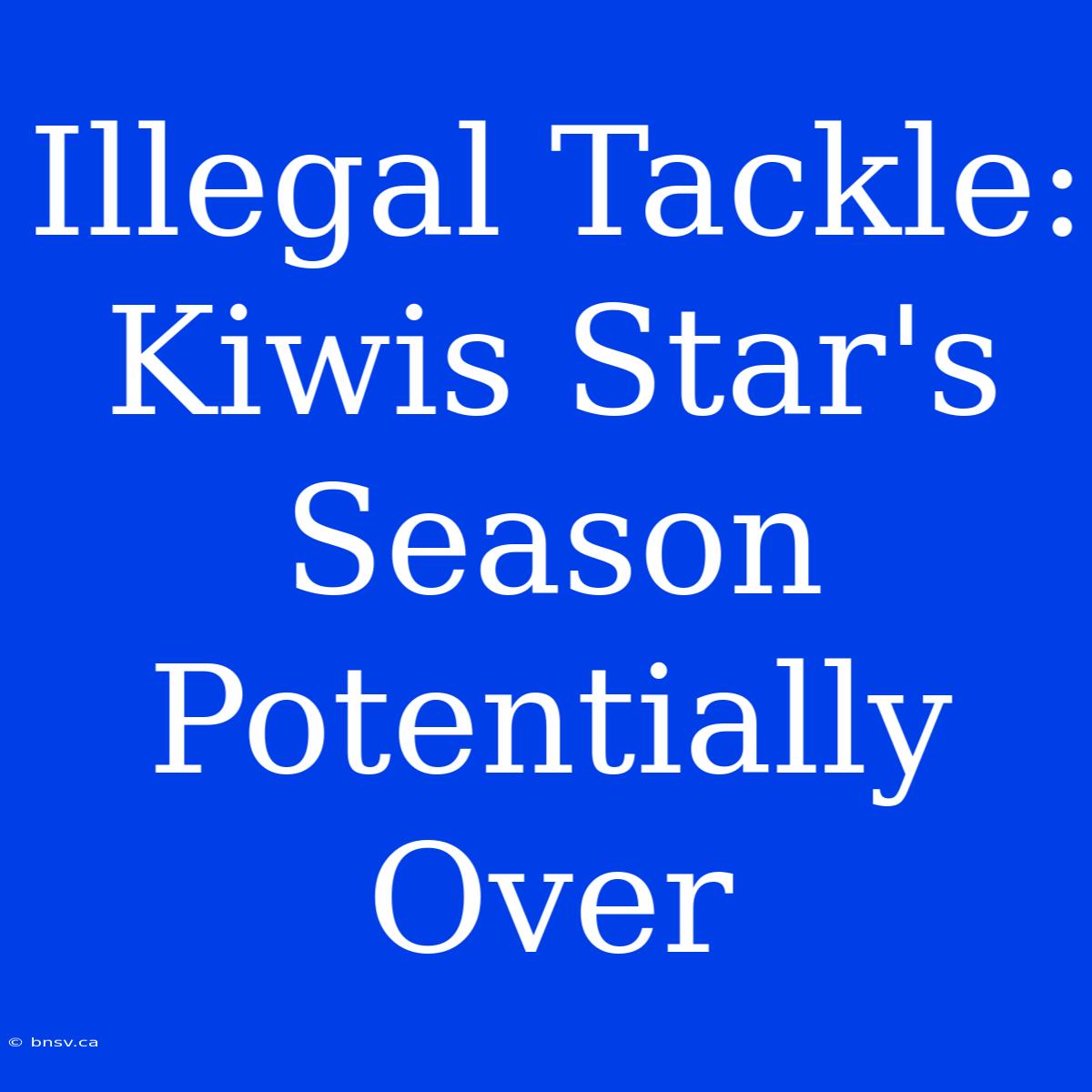 Illegal Tackle: Kiwis Star's Season Potentially Over