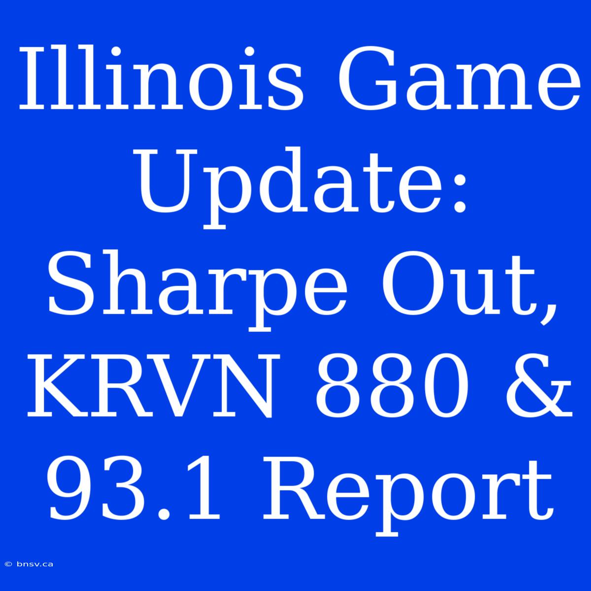 Illinois Game Update: Sharpe Out, KRVN 880 & 93.1 Report