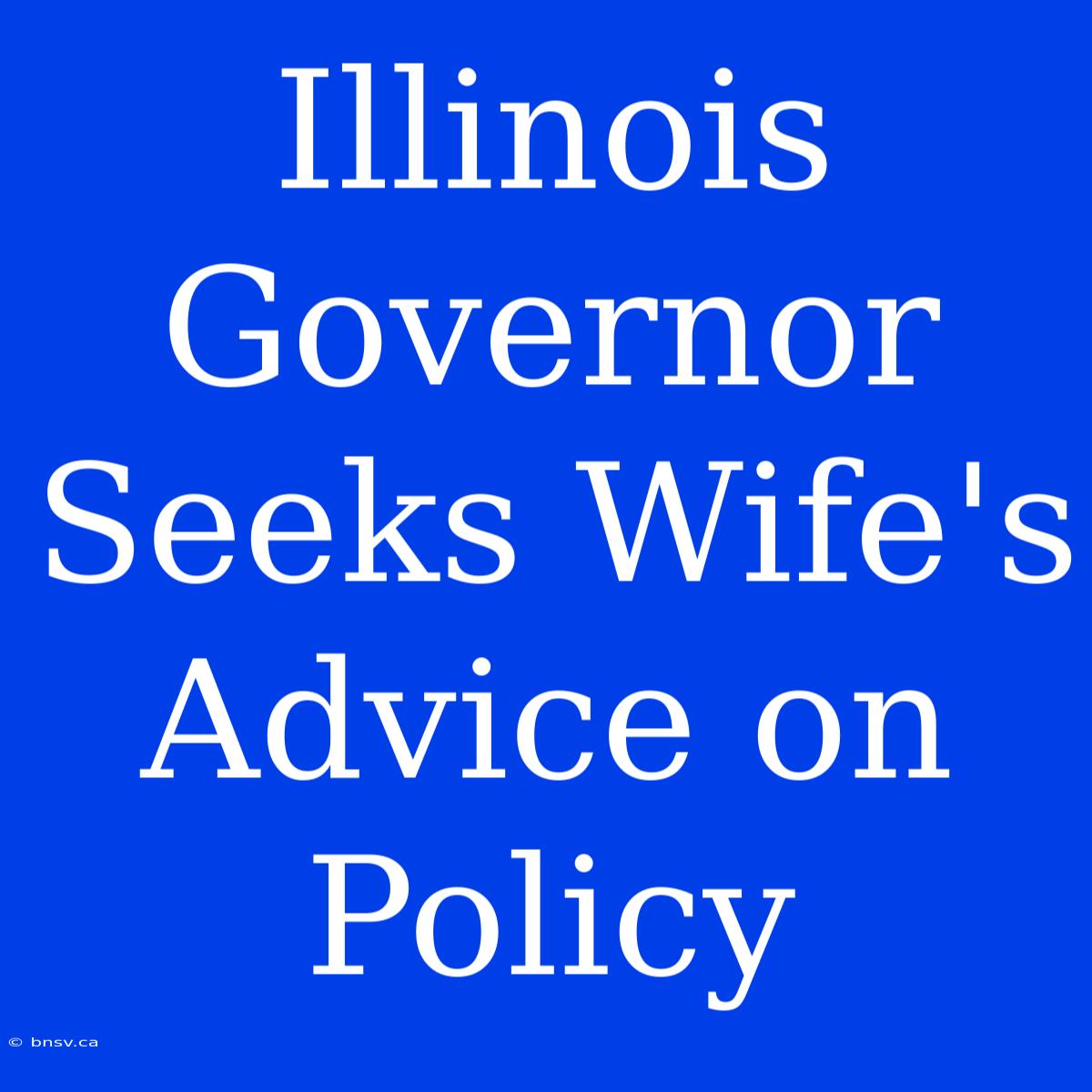 Illinois Governor Seeks Wife's Advice On Policy