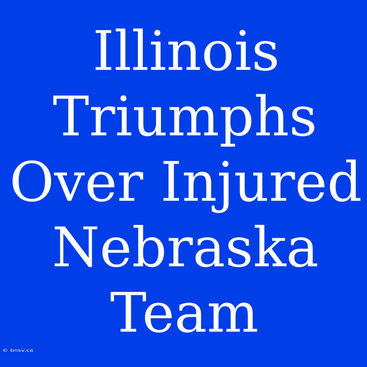 Illinois Triumphs Over Injured Nebraska Team