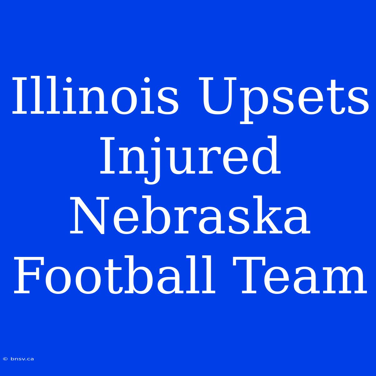 Illinois Upsets Injured Nebraska Football Team