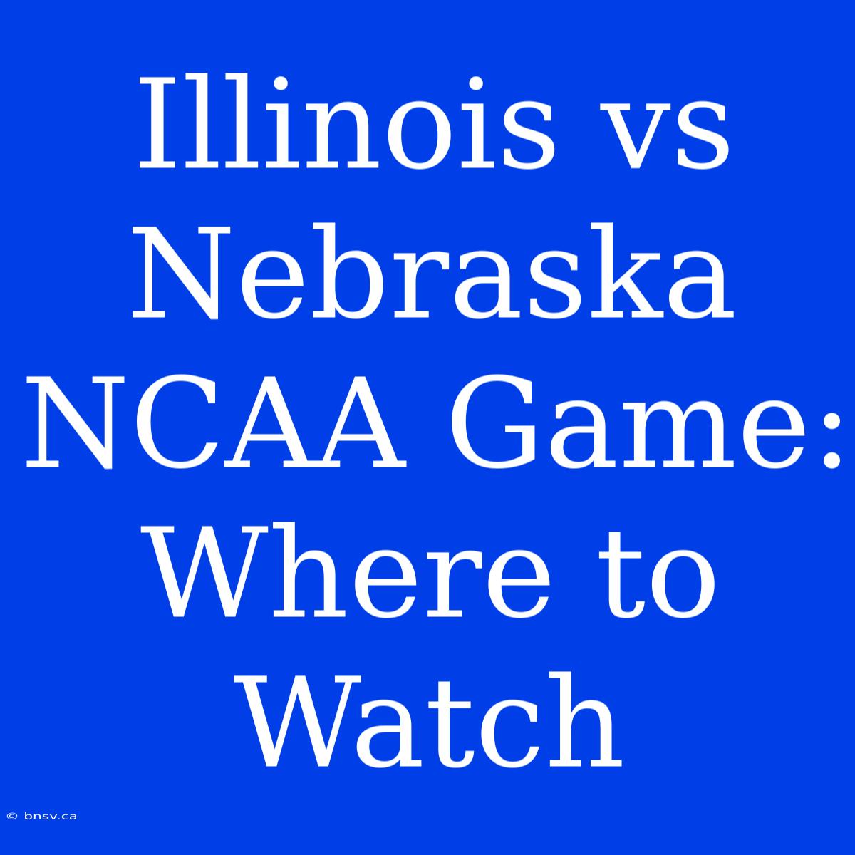 Illinois Vs Nebraska NCAA Game: Where To Watch