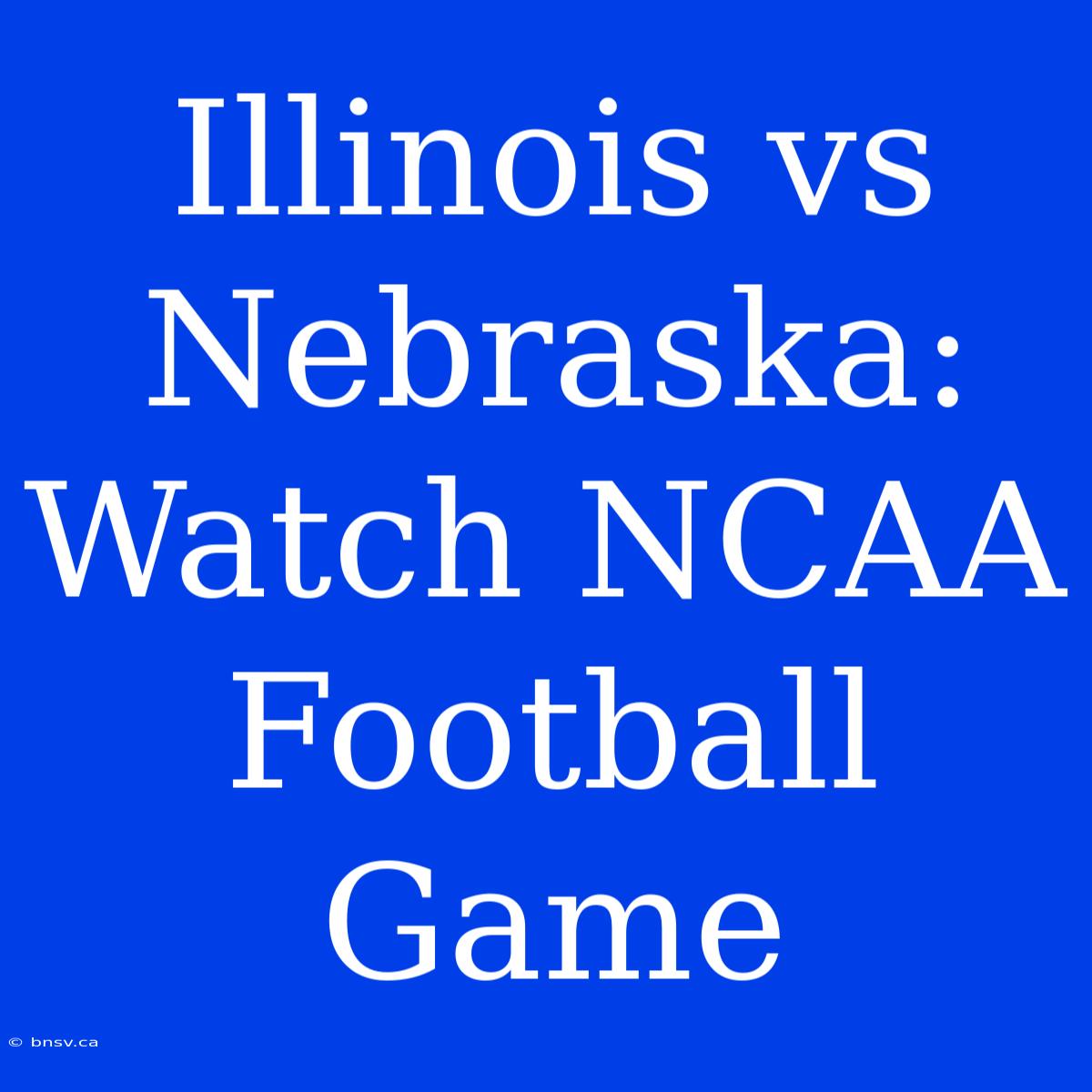 Illinois Vs Nebraska: Watch NCAA Football Game