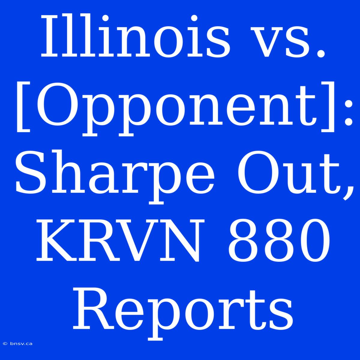 Illinois Vs. [Opponent]: Sharpe Out, KRVN 880 Reports