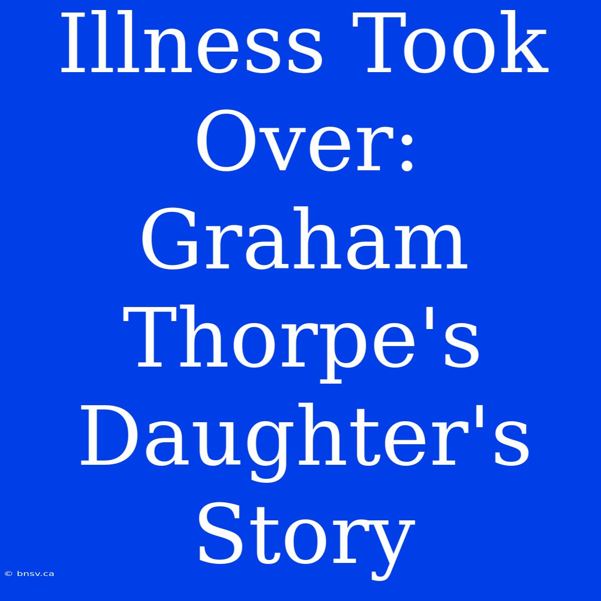 Illness Took Over: Graham Thorpe's Daughter's Story