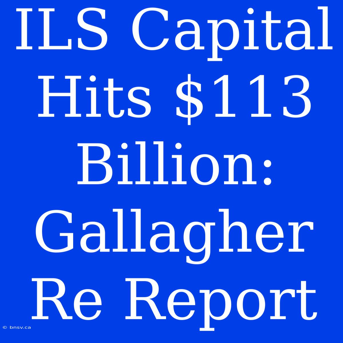 ILS Capital Hits $113 Billion: Gallagher Re Report