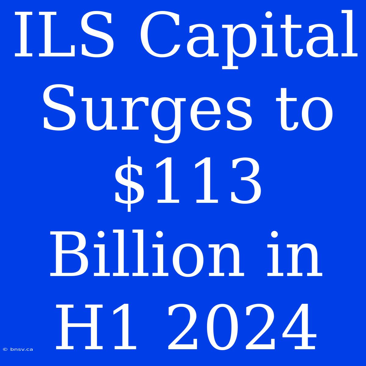 ILS Capital Surges To $113 Billion In H1 2024