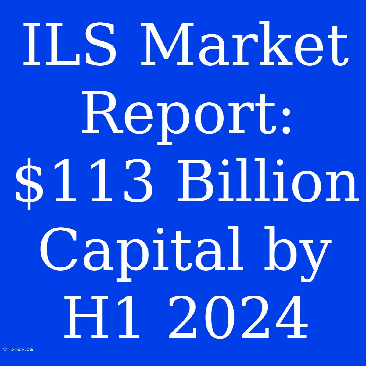 ILS Market Report: $113 Billion Capital By H1 2024