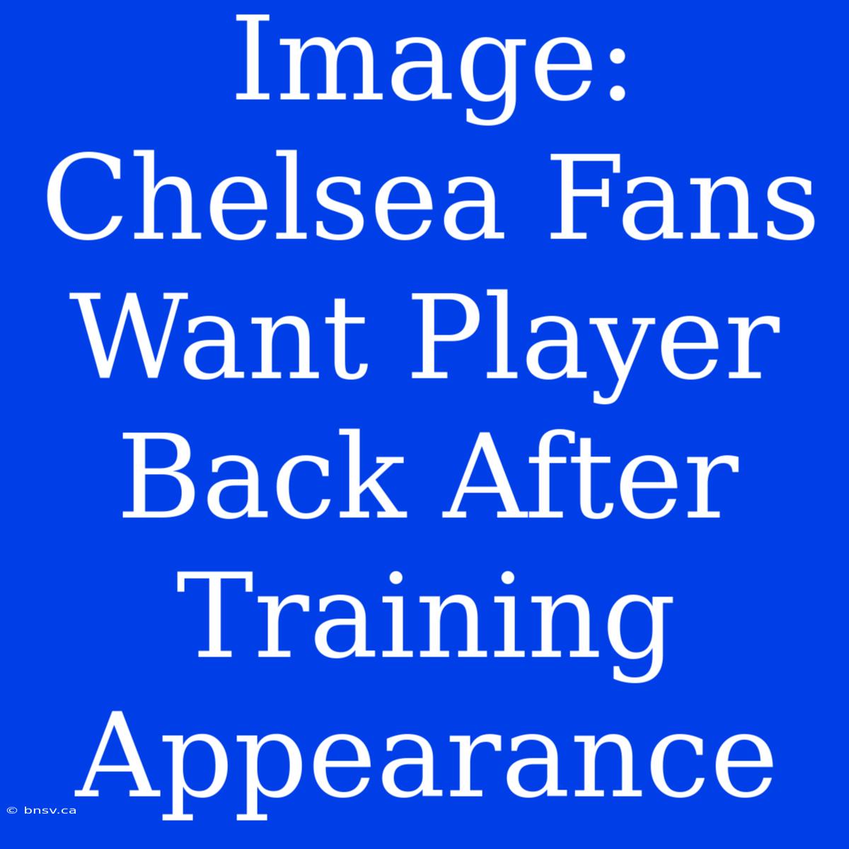 Image: Chelsea Fans Want Player Back After Training Appearance