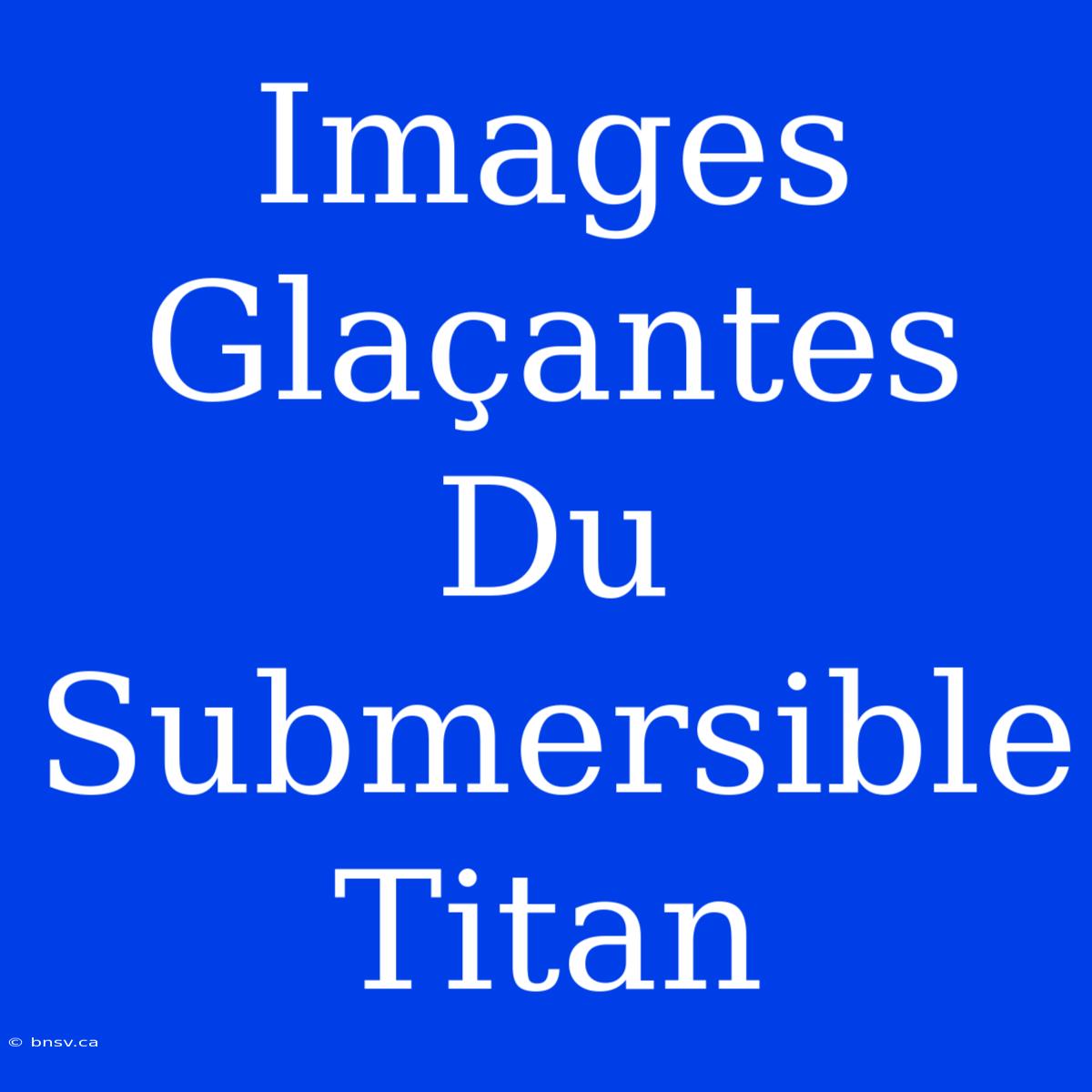 Images Glaçantes Du Submersible Titan