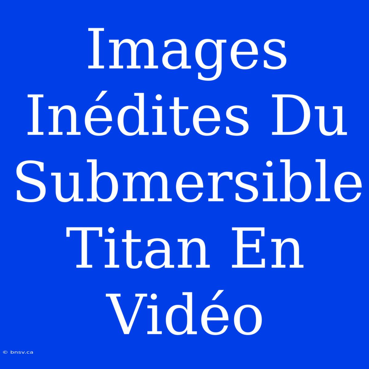 Images Inédites Du Submersible Titan En Vidéo