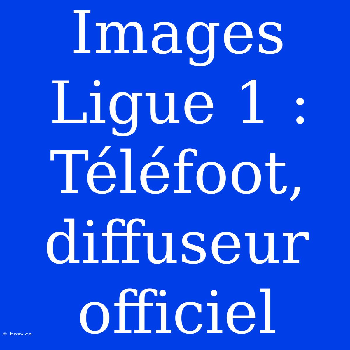 Images Ligue 1 : Téléfoot, Diffuseur Officiel