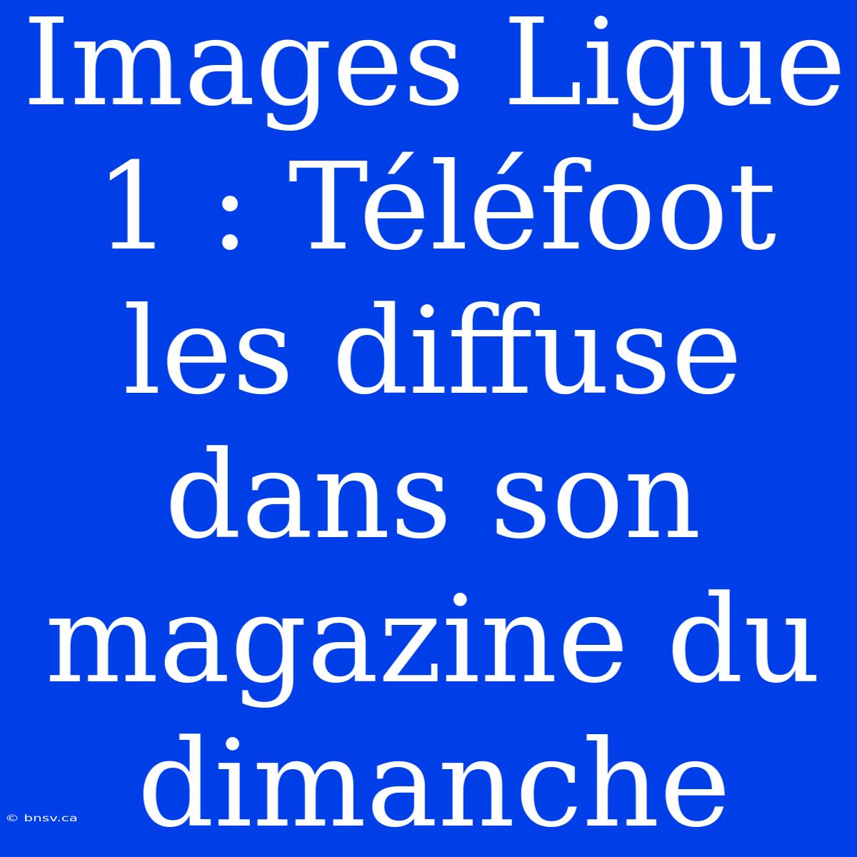 Images Ligue 1 : Téléfoot Les Diffuse Dans Son Magazine Du Dimanche