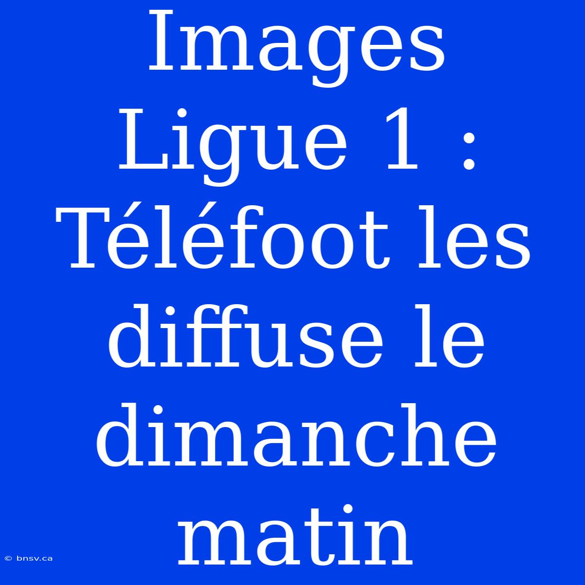 Images Ligue 1 : Téléfoot Les Diffuse Le Dimanche Matin