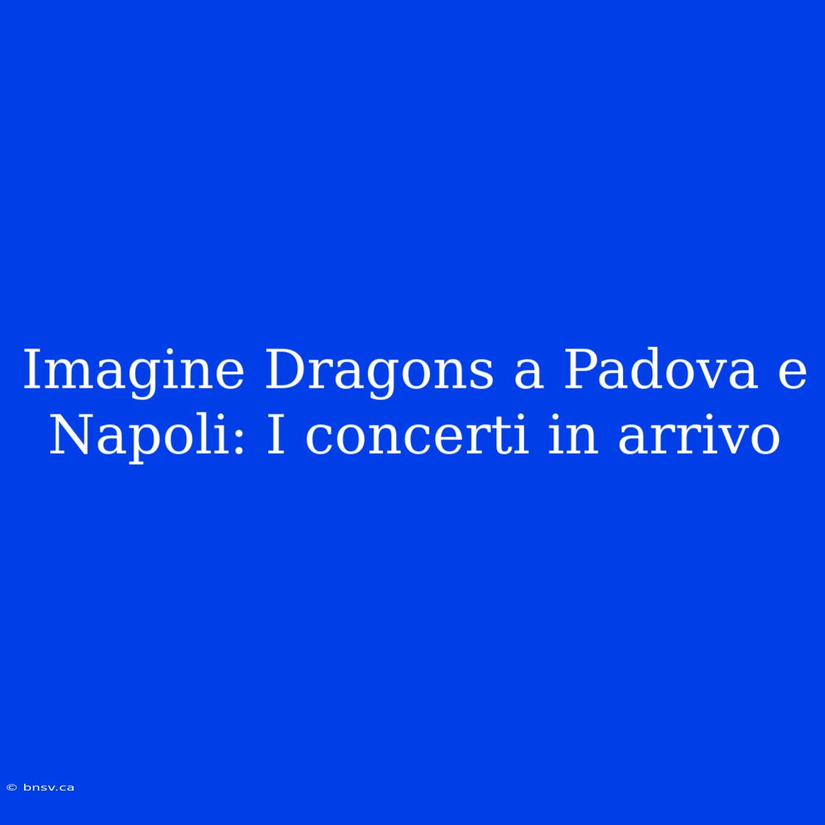 Imagine Dragons A Padova E Napoli: I Concerti In Arrivo