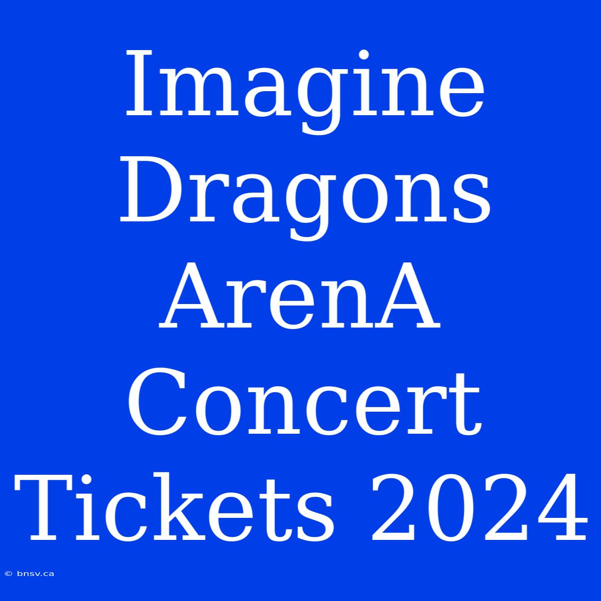 Imagine Dragons ArenA Concert Tickets 2024