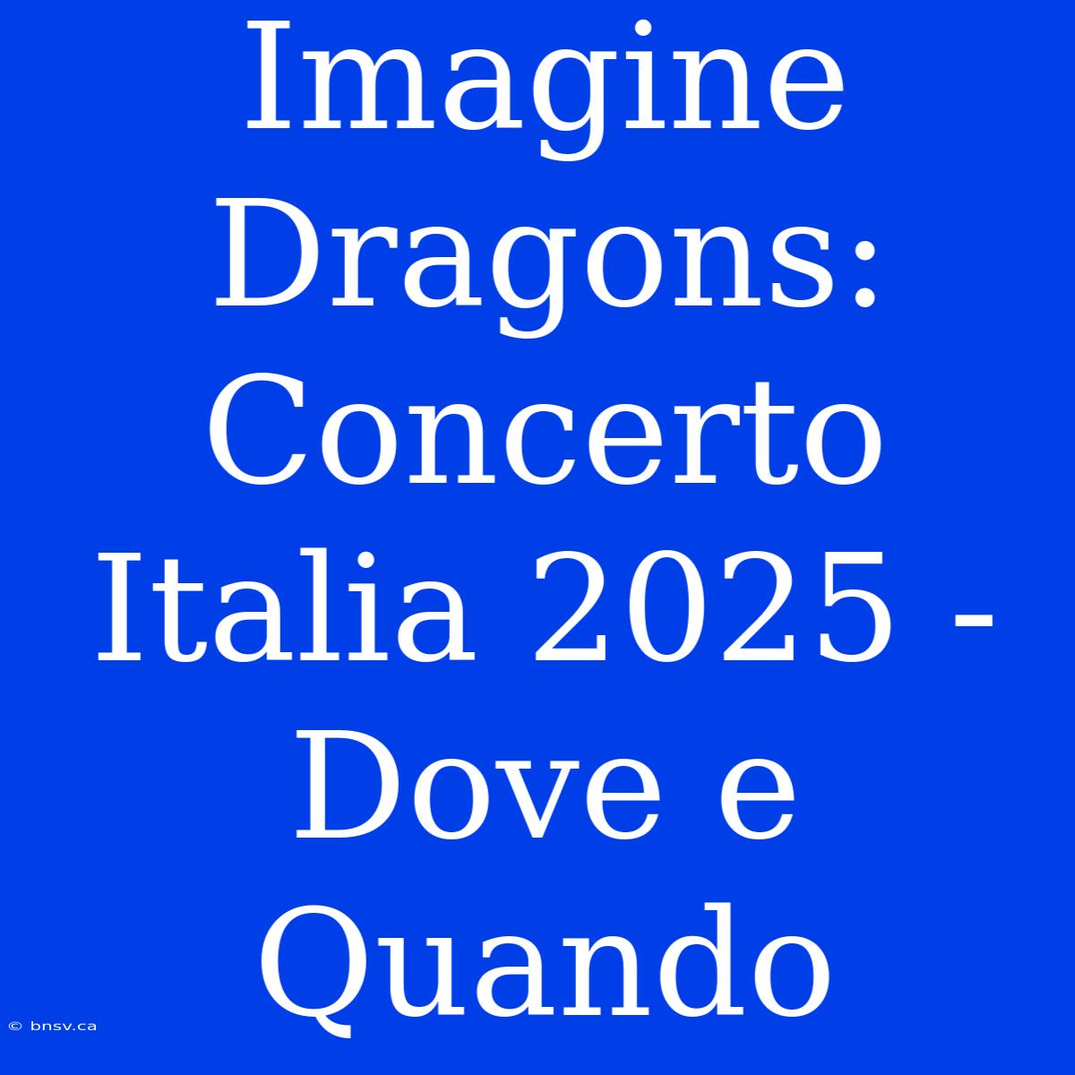 Imagine Dragons: Concerto Italia 2025 -  Dove E Quando