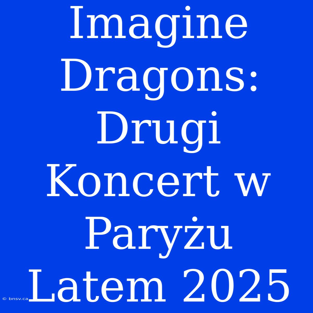 Imagine Dragons: Drugi Koncert W Paryżu Latem 2025